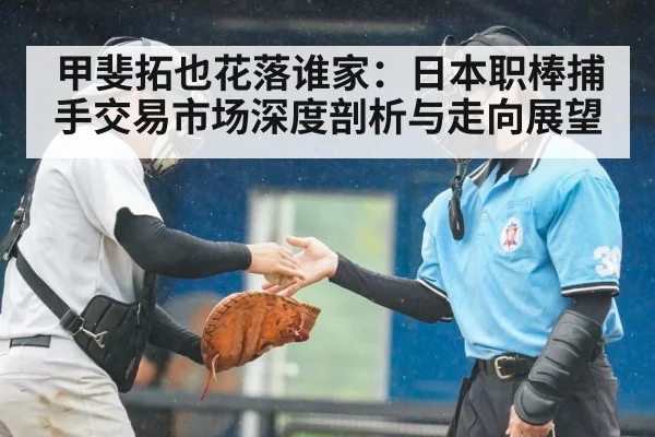 甲斐拓也花落谁家：日本职棒捕手交易市场深度剖析与走向展望
