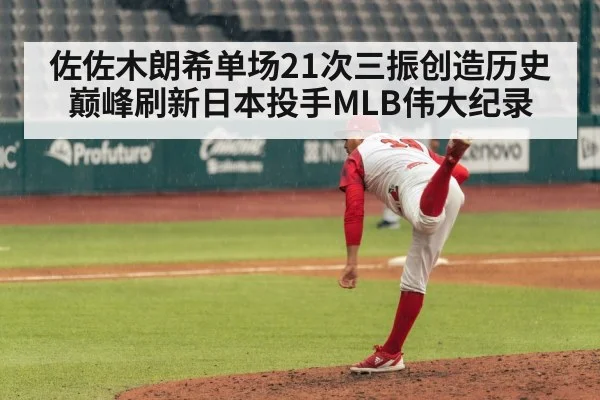 佐佐木朗希单场21次三振创造历史巅峰刷新日本投手MLB伟大纪录