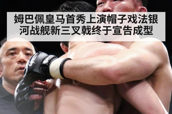 姆巴佩皇马首秀上演帽子戏法银河战舰新三叉戟终于宣告成型