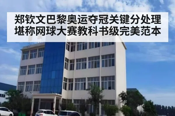 郑钦文巴黎奥运夺冠关键分处理堪称网球大赛教科书级完美范本