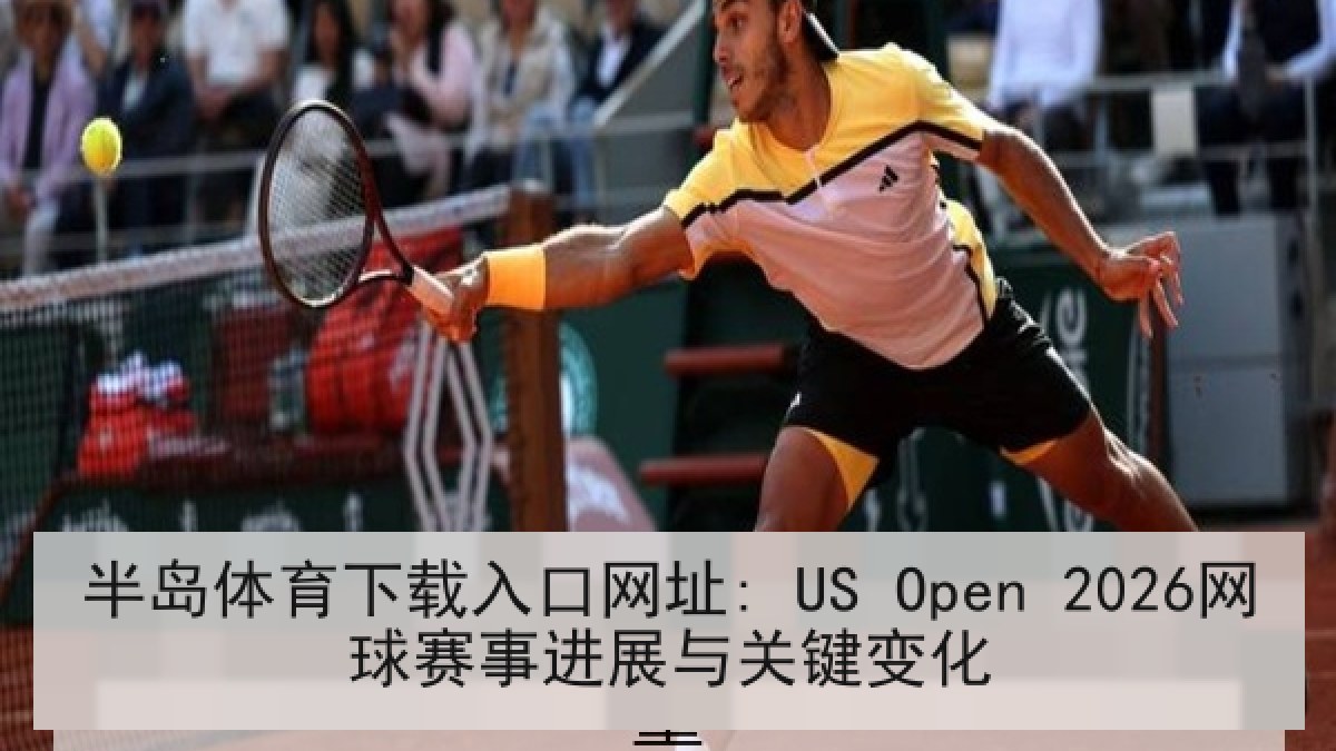 半岛体育下载入口网址: US Open 2026网球赛事进展与关键变化