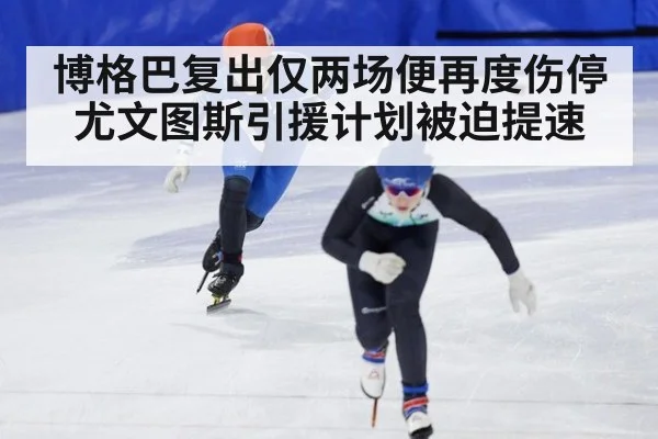 博格巴复出仅两场便再度伤停尤文图斯引援计划被迫提速