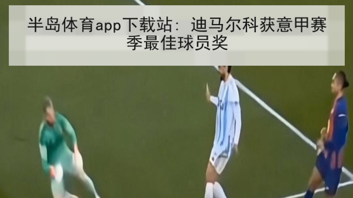 半岛体育app下载站: 迪马尔科获意甲赛季最佳球员奖