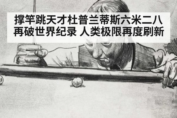 撑竿跳天才杜普兰蒂斯六米二八再破世界纪录 人类极限再度刷新