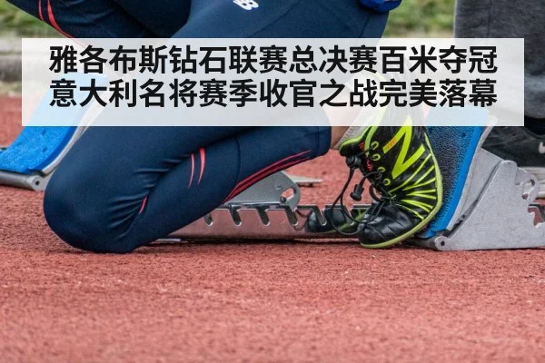 雅各布斯钻石联赛总决赛百米夺冠 意大利名将赛季收官之战完美落幕