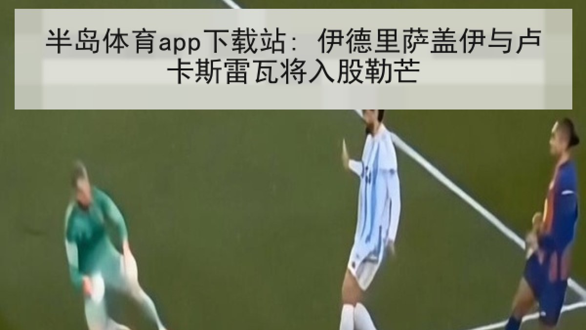 半岛体育app下载站: 伊德里萨盖伊与卢卡斯雷瓦将入股勒芒 半岛体育app下载站: 伊德里萨盖伊与卢卡斯雷瓦将入股勒芒